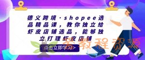 德义跨境·shopee选品精品课，教你独立给虾皮店铺选品，能够独立打理虾皮店铺