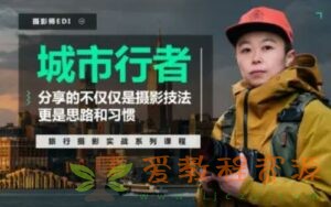 「城市行者」旅行摄影实战课程 – 系统学习摄影从实战练习开始|5.57G